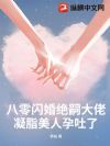 八零闪婚绝嗣大佬,凝脂美人孕吐了